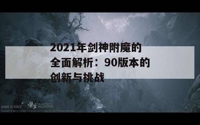 2021年剑神附魔的全面解析：90版本的创新与挑战