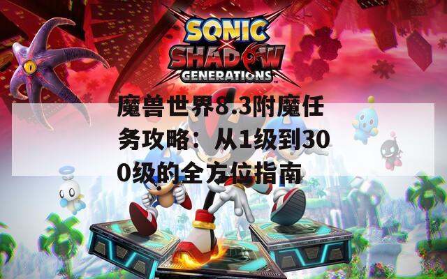 魔兽世界8.3附魔任务攻略：从1级到300级的全方位指南