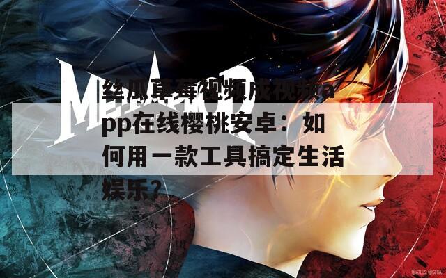 丝瓜草莓视频成视频app在线樱桃安卓：如何用一款工具搞定生活娱乐？