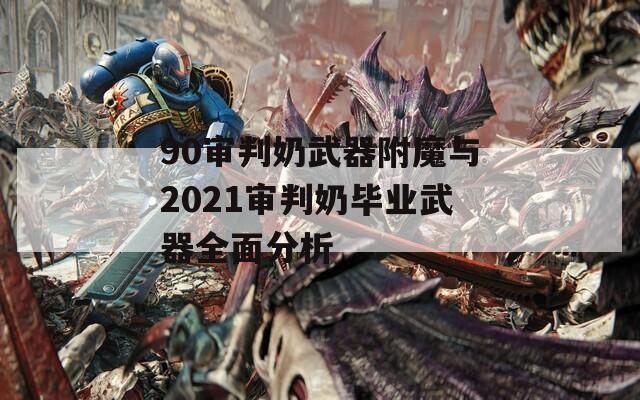 90审判奶武器附魔与2021审判奶毕业武器全面分析