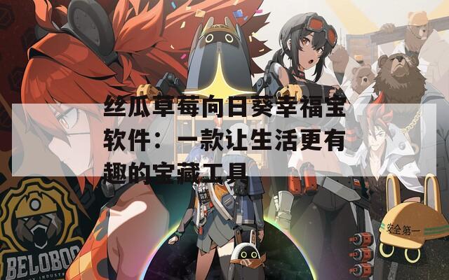 丝瓜草莓向日葵幸福宝软件：一款让生活更有趣的宝藏工具