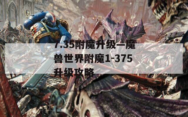 7.35附魔升级—魔兽世界附魔1-375升级攻略