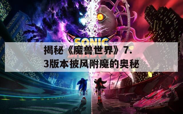 揭秘《魔兽世界》7.3版本披风附魔的奥秘