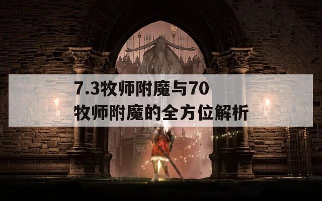 7.3牧师附魔与70牧师附魔的全方位解析