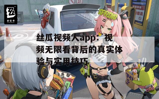 丝瓜视频人app：视频无限看背后的真实体验与实用技巧