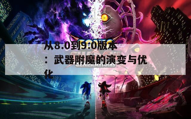 从8.0到9.0版本：武器附魔的演变与优化