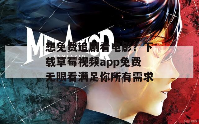 想免费追剧看电影？下载草莓视频app免费无限看满足你所有需求