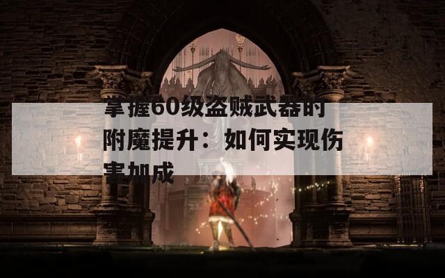 掌握60级盗贼武器的附魔提升：如何实现伤害加成