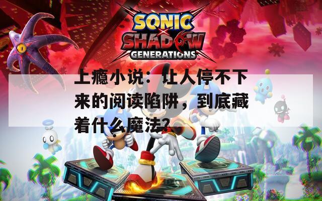 上瘾小说：让人停不下来的阅读陷阱，到底藏着什么魔法？