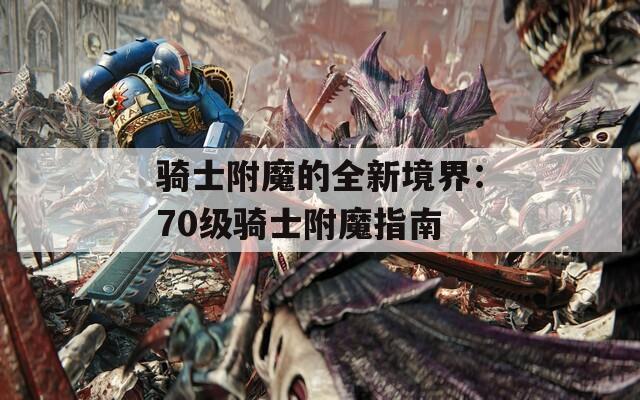 骑士附魔的全新境界：70级骑士附魔指南