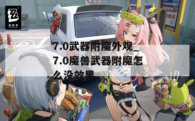 7.0武器附魔外观_7.0魔兽武器附魔怎么没效果