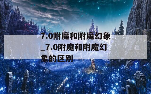 7.0附魔和附魔幻象_7.0附魔和附魔幻象的区别