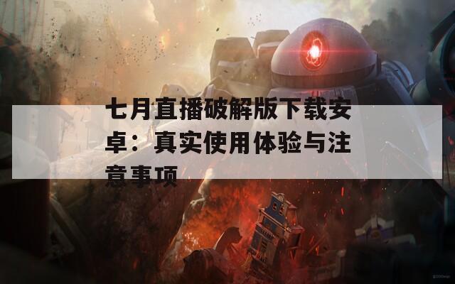 七月直播破解版下载安卓：真实使用体验与注意事项