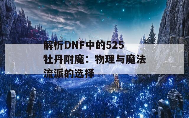 解析DNF中的525牡丹附魔：物理与魔法流派的选择