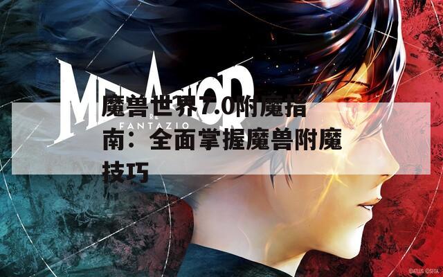 魔兽世界7.0附魔指南：全面掌握魔兽附魔技巧