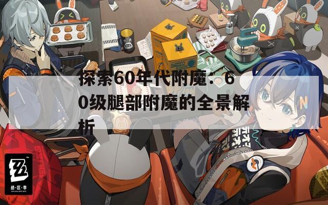 探索60年代附魔：60级腿部附魔的全景解析