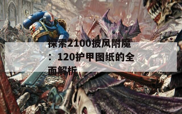 探索2100披风附魔：120护甲图纸的全面解析