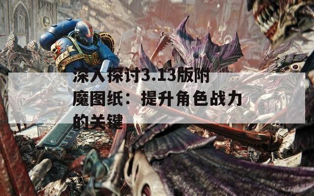 深入探讨3.13版附魔图纸：提升角色战力的关键