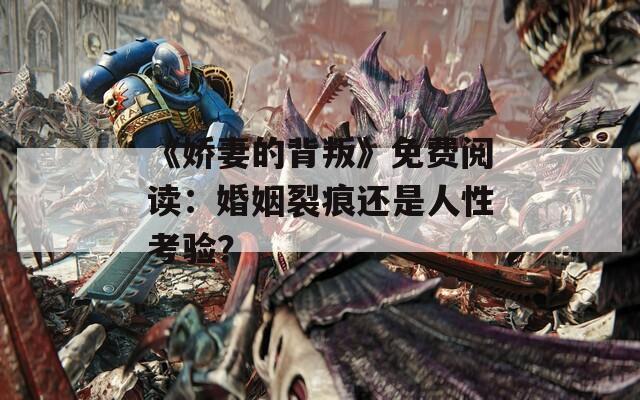 《娇妻的背叛》免费阅读：婚姻裂痕还是人性考验？