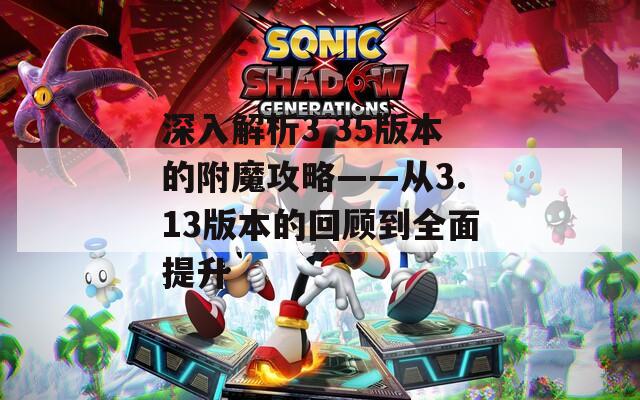 深入解析3.35版本的附魔攻略——从3.13版本的回顾到全面提升