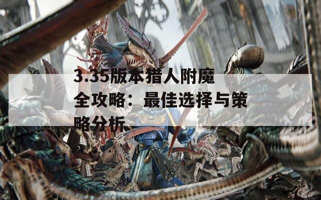 3.35版本猎人附魔全攻略：最佳选择与策略分析
