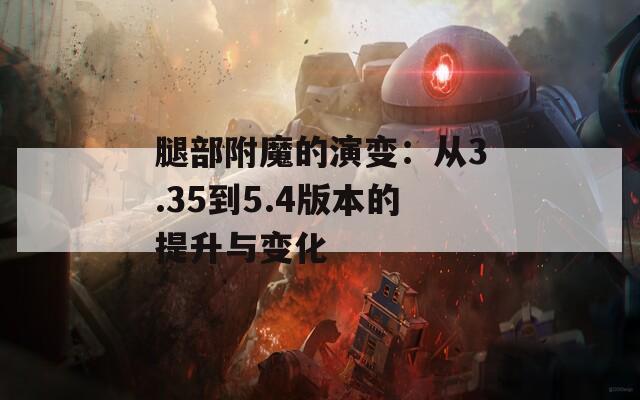 腿部附魔的演变：从3.35到5.4版本的提升与变化