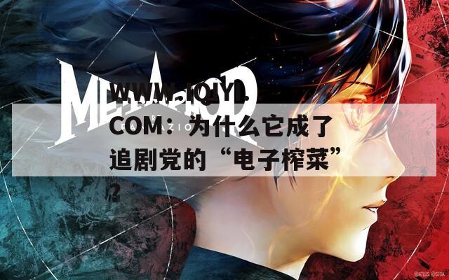WWW.IQIYI.COM：为什么它成了追剧党的“电子榨菜”？