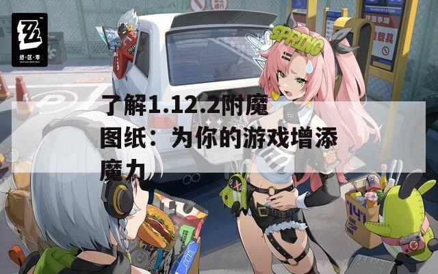 了解1.12.2附魔图纸：为你的游戏增添魔力