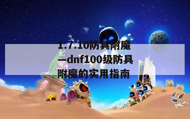 1.7.10防具附魔—dnf100级防具附魔的实用指南