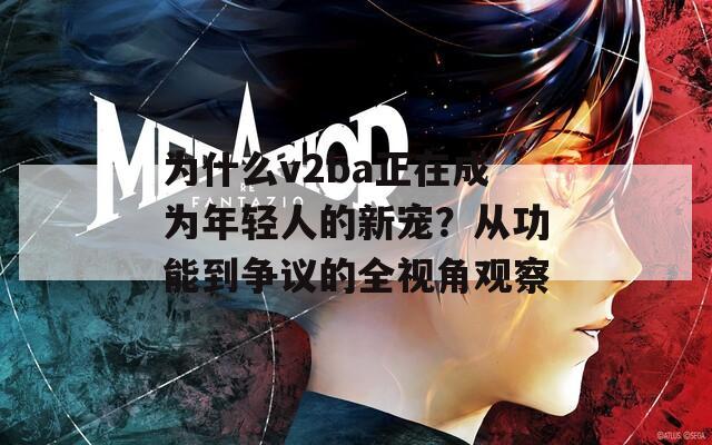 为什么v2ba正在成为年轻人的新宠？从功能到争议的全视角观察