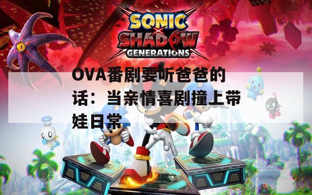 OVA番剧要听爸爸的话：当亲情喜剧撞上带娃日常