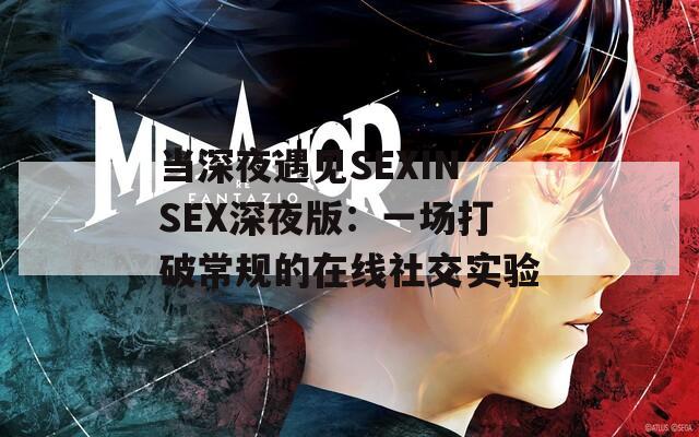 当深夜遇见SEXINSEX深夜版：一场打破常规的在线社交实验