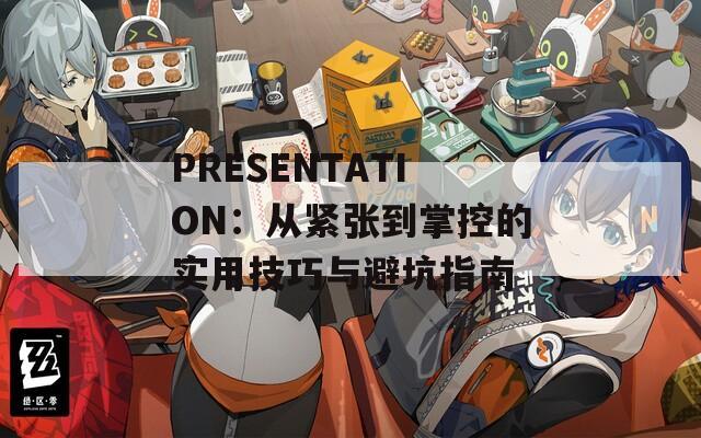 PRESENTATION：从紧张到掌控的实用技巧与避坑指南