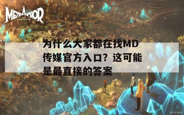 为什么大家都在找MD传媒官方入口？这可能是最直接的答案
