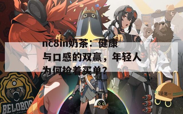 nc8in奶茶：健康与口感的双赢，年轻人为何抢着买单？