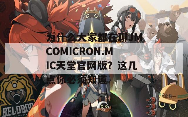 为什么大家都在聊JMCOMICRON.MIC天堂官网版？这几点你必须知道