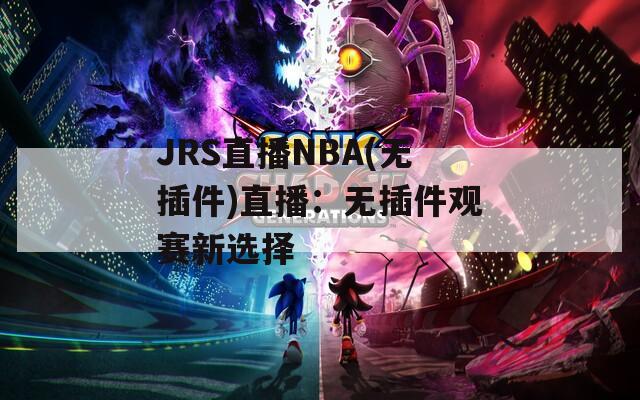 JRS直播NBA(无插件)直播：无插件观赛新选择