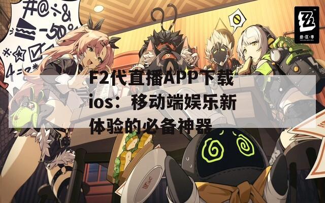 F2代直播APP下载ios：移动端娱乐新体验的必备神器