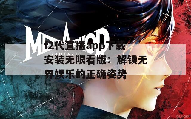 f2代直播app下载安装无限看版：解锁无界娱乐的正确姿势