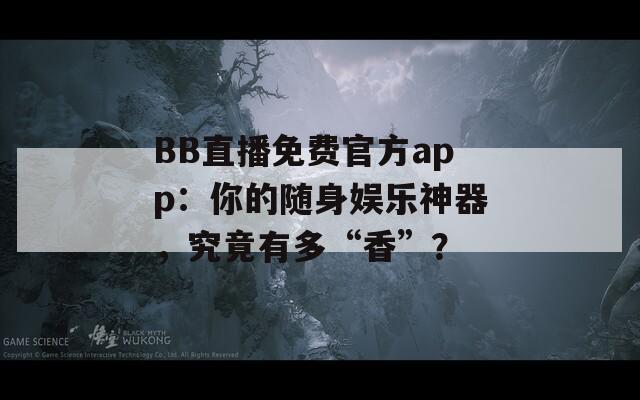 BB直播免费官方app：你的随身娱乐神器，究竟有多“香”？