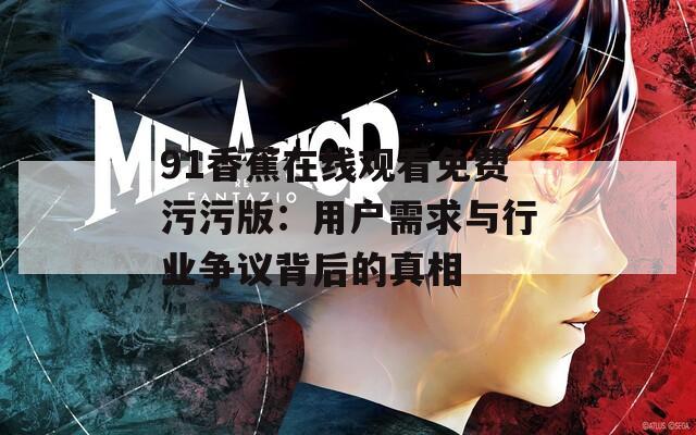 91香蕉在线观看免费污污版：用户需求与行业争议背后的真相