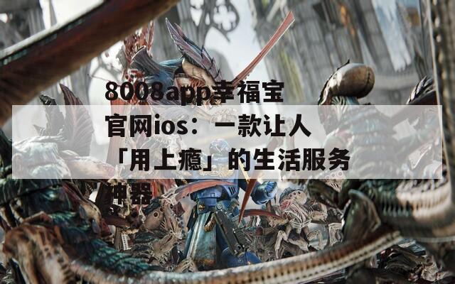 8008app幸福宝官网ios：一款让人「用上瘾」的生活服务神器