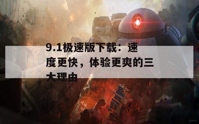 9.1极速版下载：速度更快，体验更爽的三大理由