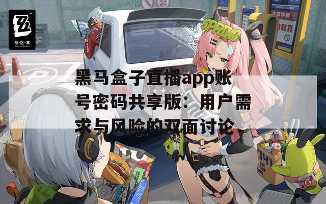 黑马盒子直播app账号密码共享版：用户需求与风险的双面讨论