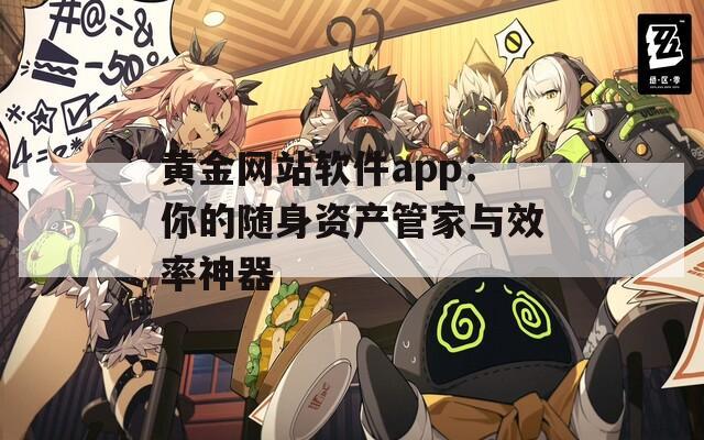 黄金网站软件app：你的随身资产管家与效率神器