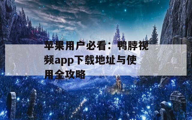 苹果用户必看：鸭脖视频app下载地址与使用全攻略