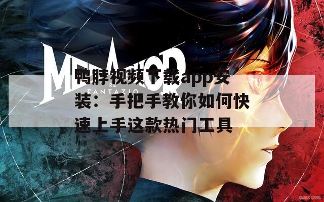 鸭脖视频下载app安装：手把手教你如何快速上手这款热门工具