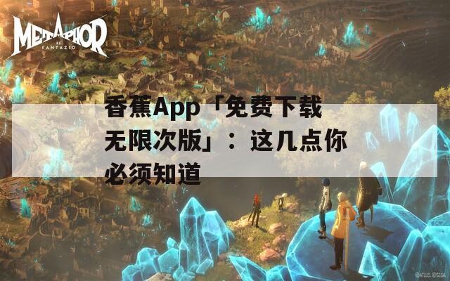 香蕉App「免费下载无限次版」：这几点你必须知道