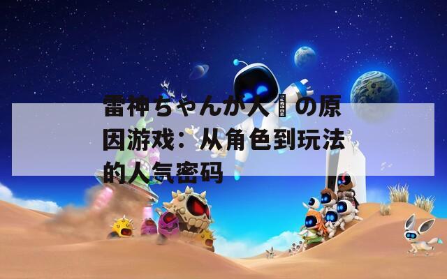 雷神ちゃんが人気の原因游戏：从角色到玩法的人气密码