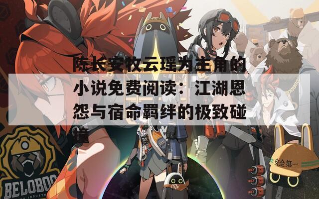 陈长安牧云瑶为主角的小说免费阅读：江湖恩怨与宿命羁绊的极致碰撞